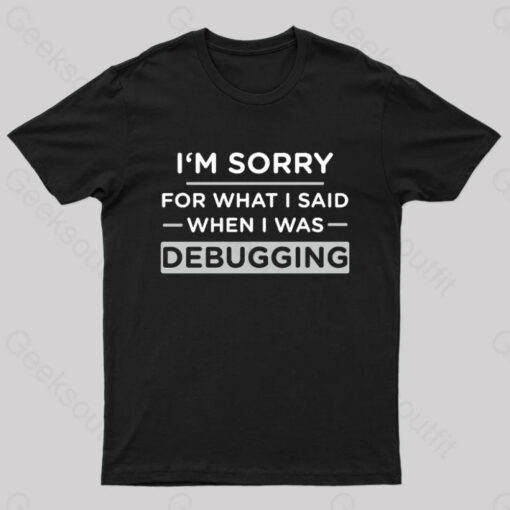 Im Sorry For What I Said When I Was Debugging Nerd T-Shirt