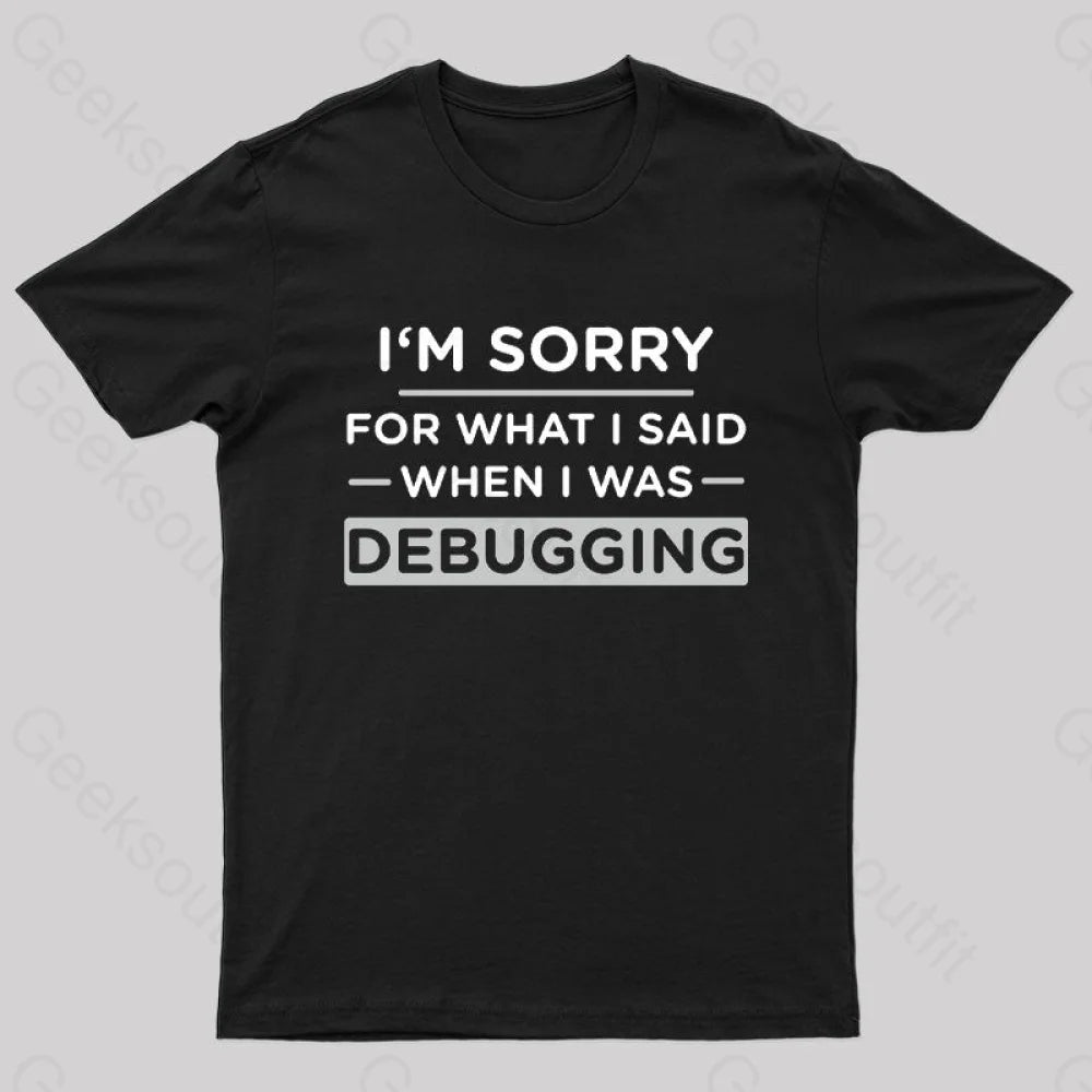 Im Sorry For What I Said When I Was Debugging Nerd T-Shirt Im Sorry For What I Said When I Was Debugging Nerd T-Shirt