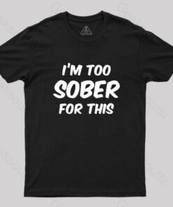 Im Too Sober For This T-Shirt