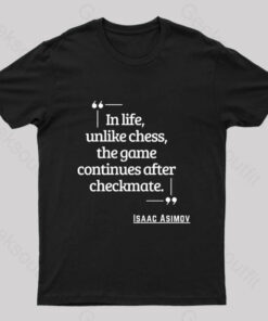 In Life Unlike Chess, The Game Continues After Checkmate Geek T-Shirt
