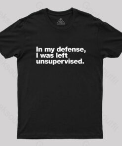 In My Defense, I Was Left Unsupervised Geek T-Shirt