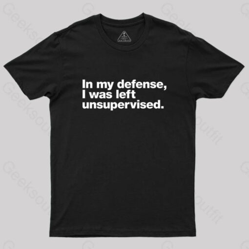 In My Defense, I Was Left Unsupervised Geek T-Shirt