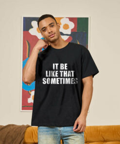 It Be Like That Sometimes T-Shirt