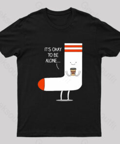 It Is Okay To Be Alone Geek T-Shirt