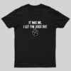 It was Me I Let The Dogs Out T-Shirt
