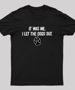 It was Me I Let The Dogs Out T-Shirt