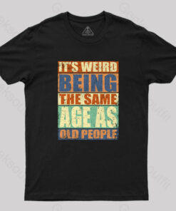 It’s Weird Being The Same Age as Old People T-Shirt