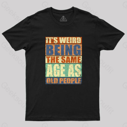 It’s Weird Being The Same Age as Old People T-Shirt