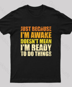 Just Because I’m Awake T-Shirt