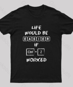 Life Would Be Easier If Ctrl + Z Worked Geek T-Shirt