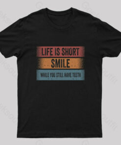 Life is Short, Smile While you Still Have Teeth T-Shirt