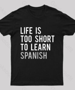Life is Too Short to Learn Spanish Geek T-Shirt