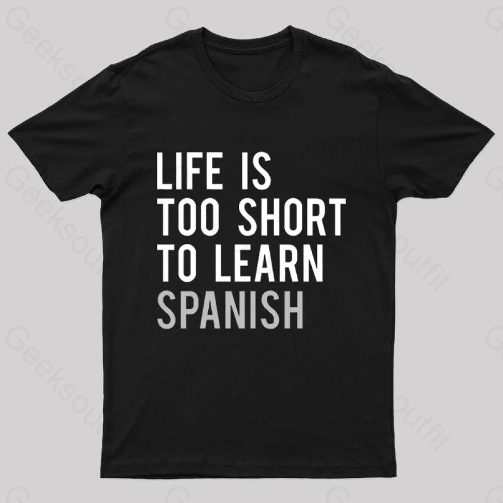 Life is Too Short to Learn Spanish Geek T-Shirt Life is Too Short to Learn Spanish Geek T-Shirt