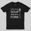 Life is a Soup and I’m a Fork T-Shirt