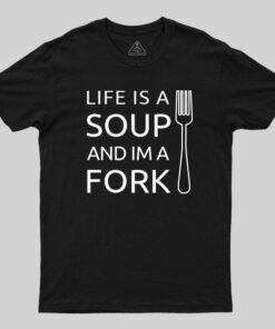 Life is a Soup and I’m a Fork T-Shirt