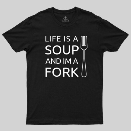 Life is a Soup and I’m a Fork T-Shirt