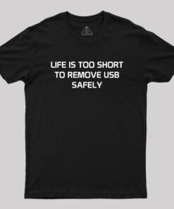 Life is too Short to Remove USB Safely Geek T-Shirt