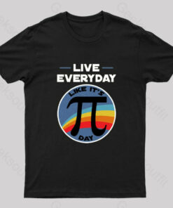 Live Everyday Like It’s Pi Day Geek T-Shirt