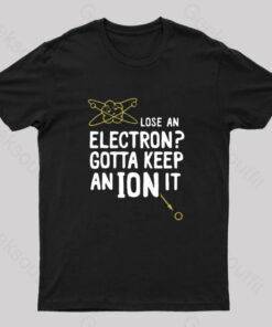 Lose An Electron Gotta Keep An Ion It Geek T-Shirt