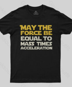 May the force be equal to mass times acceleration Geek T-Shirt