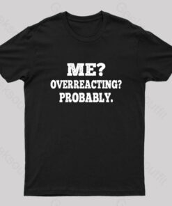 Me Overreacting Probably. Nerd T-Shirt
