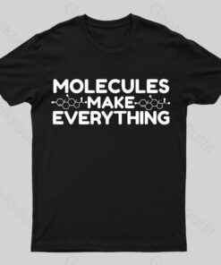 Molecule make everything Geek T-Shirt