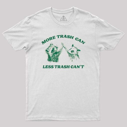 More Trash Can Less Trash Can’t Geek T-Shirt