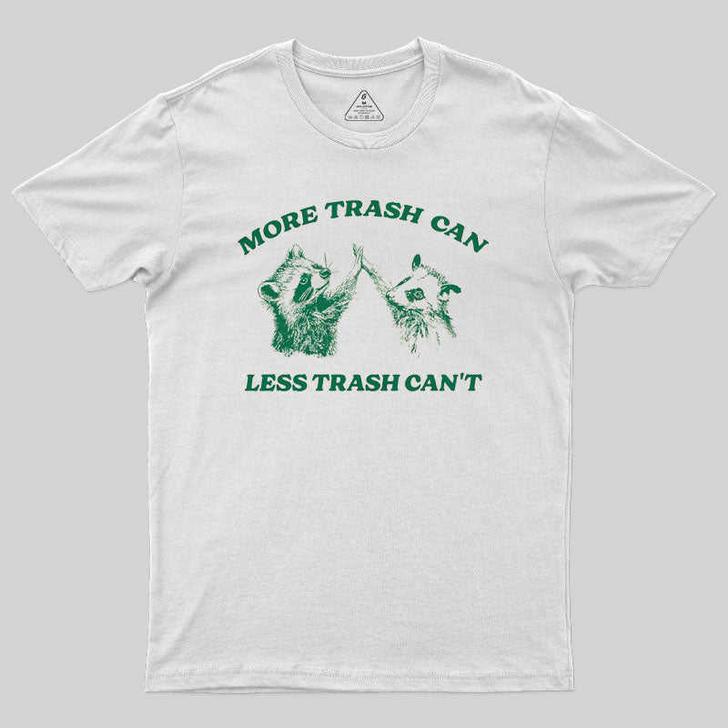 More Trash Can Less Trash Can't Geek T-Shirt More Trash Can Less Trash Can't Geek T-Shirt