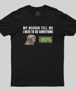 My Neuron Tell Me I Need To Do Something T-Shirt