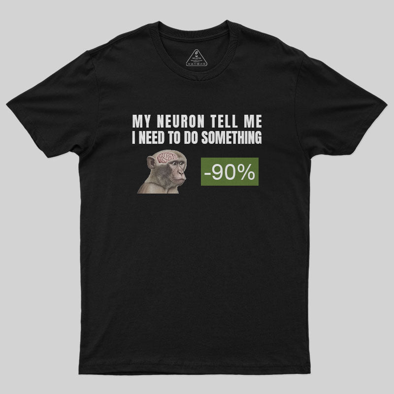 My Neuron Tell Me I Need To Do Something T-Shirt My Neuron Tell Me I Need To Do Something T-Shirt
