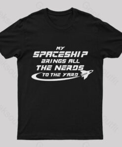 My Spaceship Brings All The Nerds To The Yard Geek T-Shirt