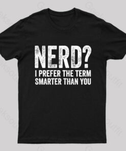 Nerd I Prefer The Term Smarter Than You Geek T-Shirt