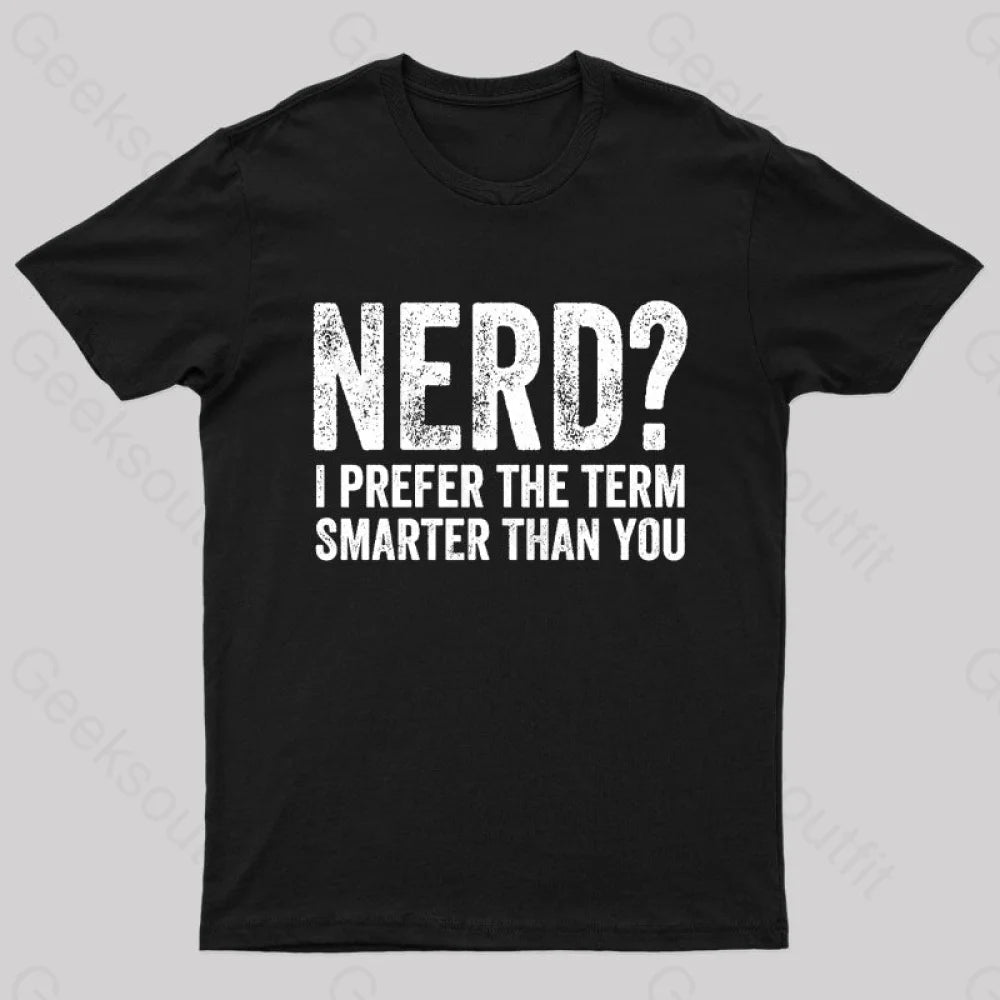 Nerd I Prefer The Term Smarter Than You Geek T-Shirt Nerd I Prefer The Term Smarter Than You Geek T-Shirt
