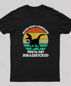 Never Fight A Dinosaur You’ll Get Jurasskicked Geek T-Shirt