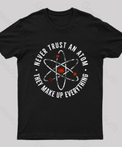 Never Trust An Atom They Make Up Everything Geek T-Shirt