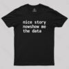 Nice Story Nowshow Me the Data Geek T-Shirt