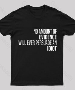No Amount Of Evidence Will Ever Persuade An Idiot Nerd T-Shirt