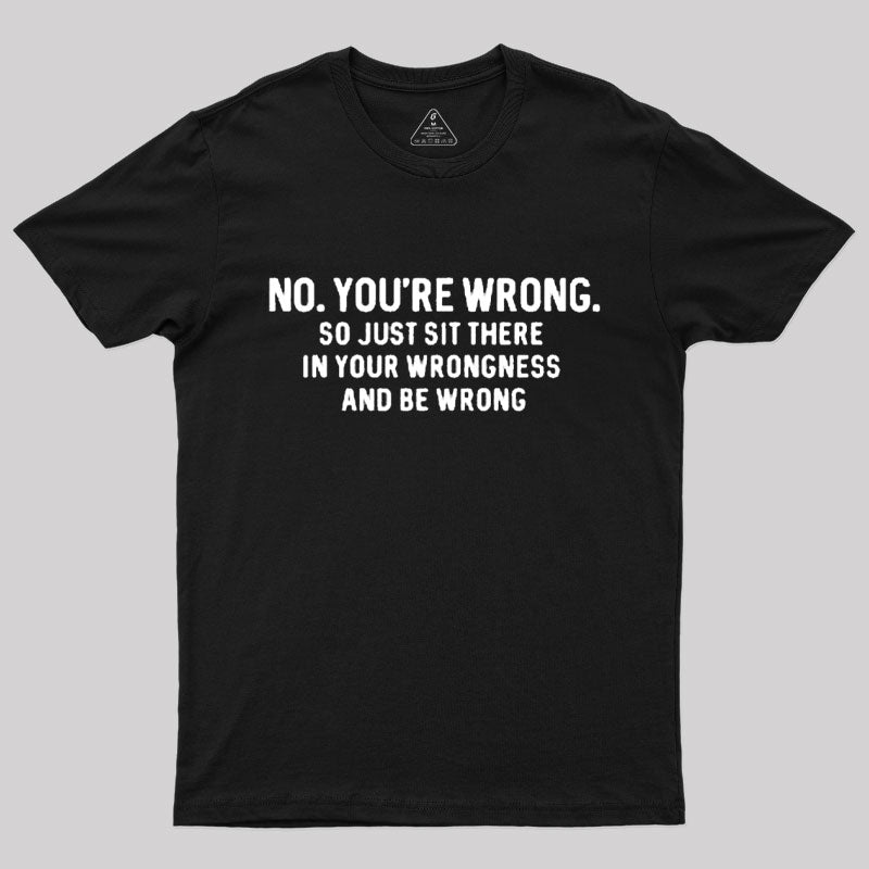 No. You're Wrong T-Shirt No. You're Wrong T-Shirt