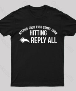 Nothing Good Ever Comes From Hitting Reply All T-Shirt