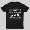 Now Matter How Popular Antibiotics Get Geek T-Shirt