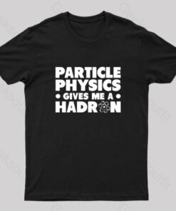 Particle Physics Gives Me A Hadron Geek T-Shirt