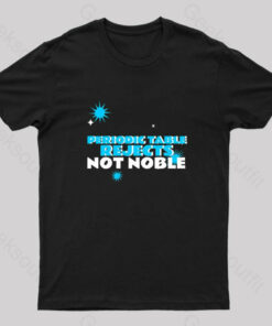 Periodic Table Rejects Not Noble Geek T-Shirt
