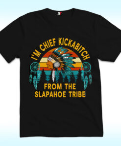 I’m Chief Kickabitch From The Slapahoe Tribe Shirt