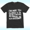 I’m Way Too Clumsy To Be Around Something As Fragile As Your Masculinity Shirt