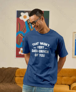 That Wasnt Very Data Driven of You Geek T Shirt 1