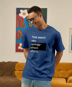 That Wasn’t Very Synergy- Driven of You T-Shirt
