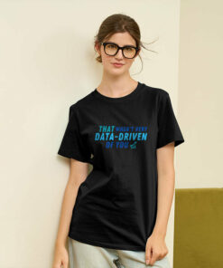 That wasnt very data driven of you Geek T Shirt 1