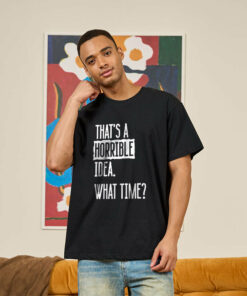 That’s A Horrible Idea What Time Geek T-Shirt