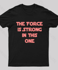 The Force Is Strong In This One Geek T-Shirt
