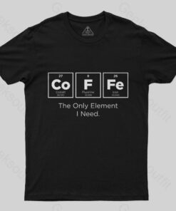 The Only Element I Need T-Shirt